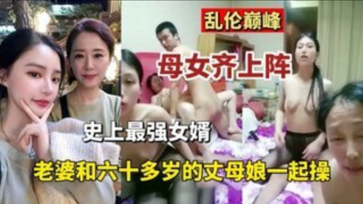 【乱伦巅峰】母女齐上阵史上最强的女婿 老婆和六十多岁丈母娘一起操